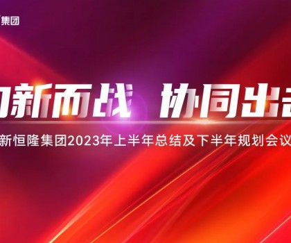 向新而戰(zhàn)·協(xié)同出擊 ｜新恒隆集團2023年中總結(jié)規(guī)劃會暨第六屆好聲音大賽成功舉辦